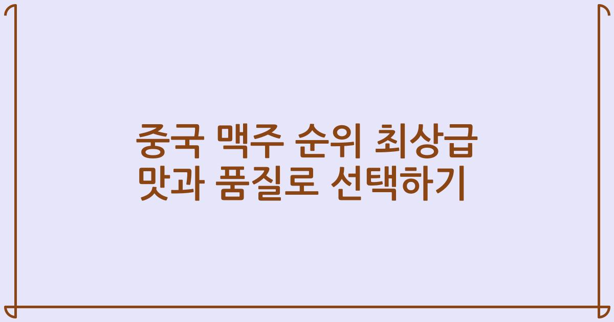 중국 맥주 순위 최상급 맛과 품질로 선택하기
