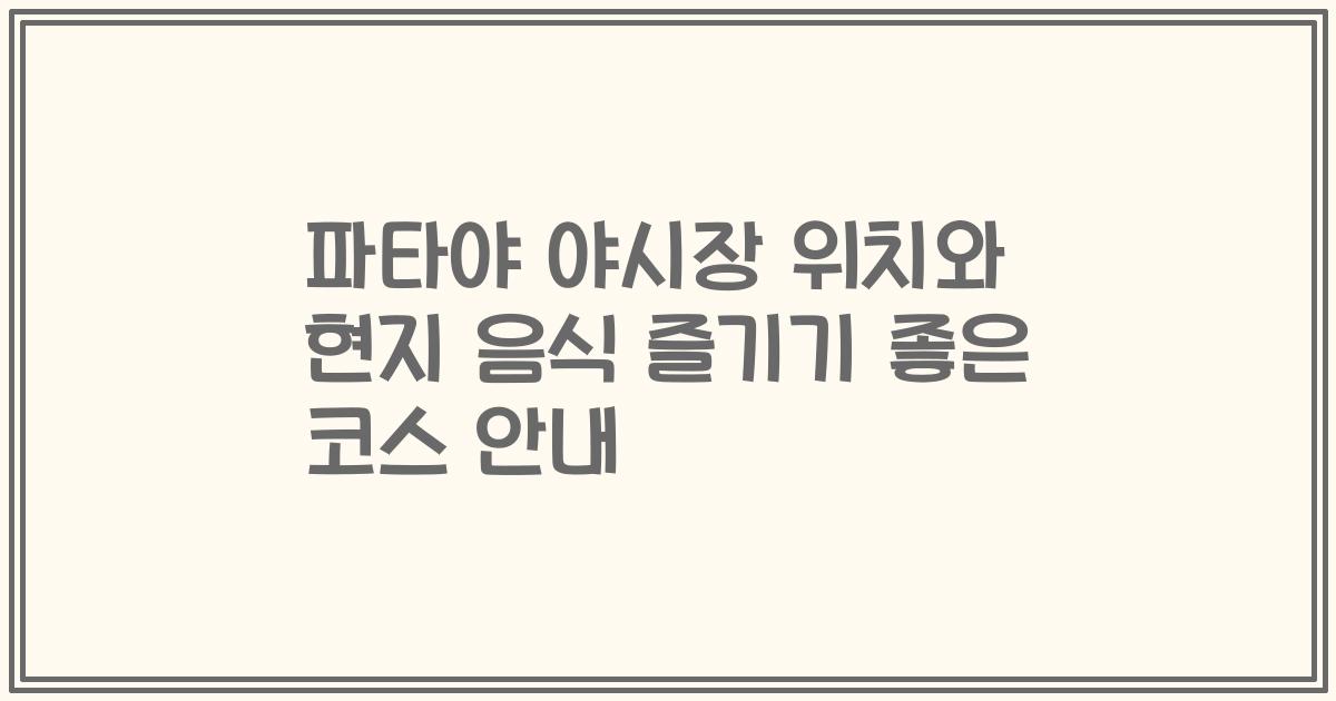 파타야 야시장 위치와 현지 음식 즐기기 좋은 코스 안내