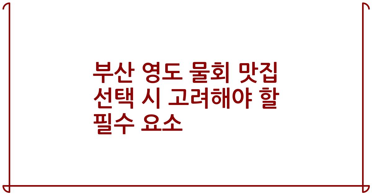 부산 영도 물회 맛집 선택 시 고려해야 할 필수 요소