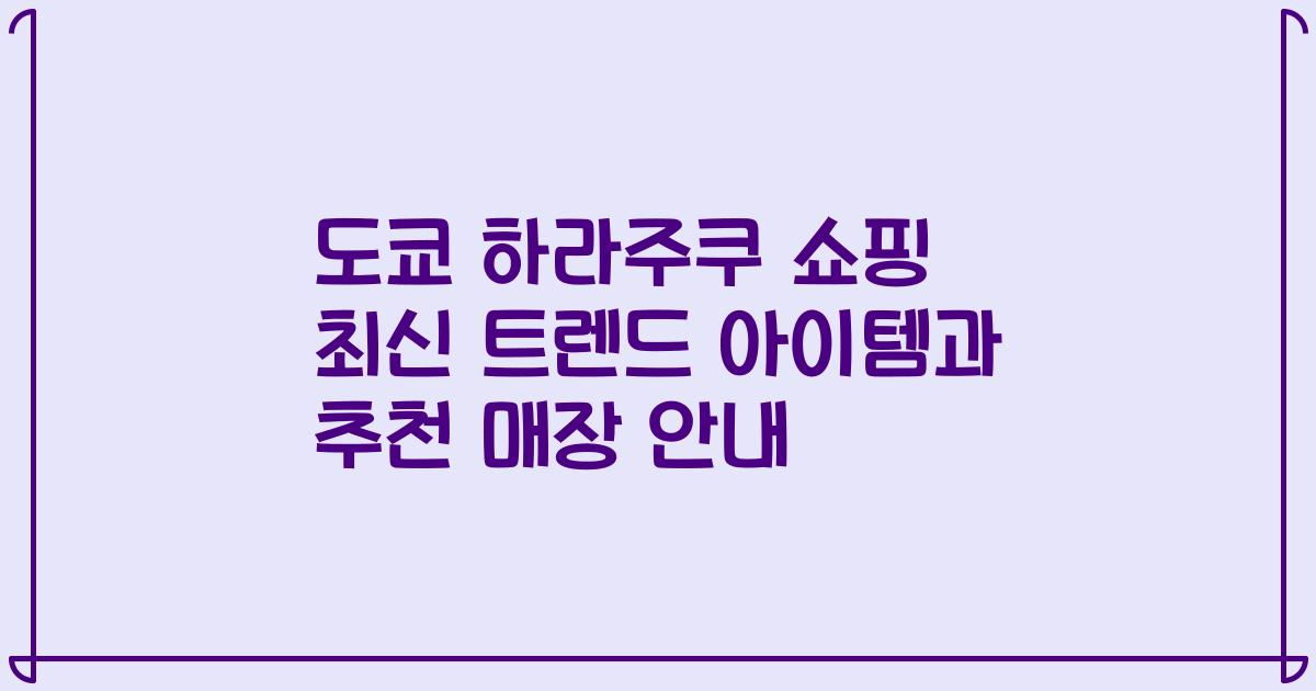 도쿄 하라주쿠 쇼핑 최신 트렌드 아이템과 추천 매장 안내