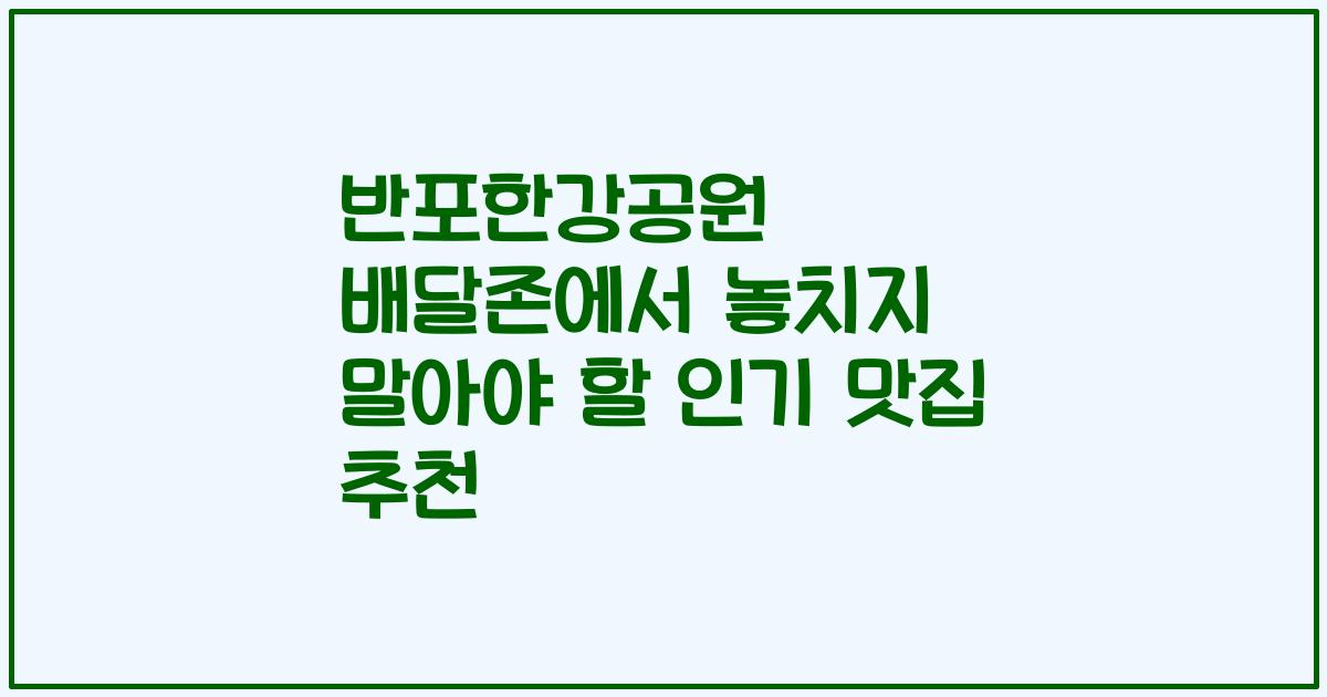 반포한강공원 배달존에서 놓치지 말아야 할 인기 맛집 추천