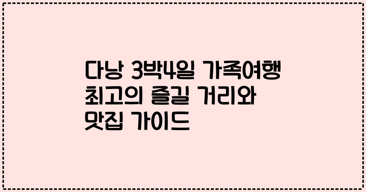 다낭 3박4일 가족여행 최고의 즐길 거리와 맛집 가이드