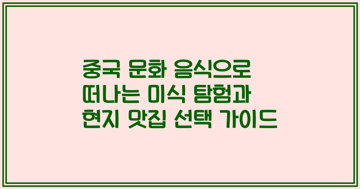 중국 문화 음식으로 떠나는 미식 탐험과 현지 맛집 선택 가이드
