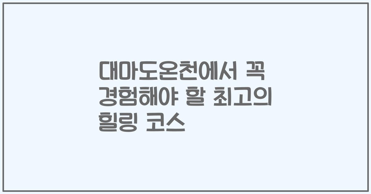 대마도온천에서 꼭 경험해야 할 최고의 힐링 코스