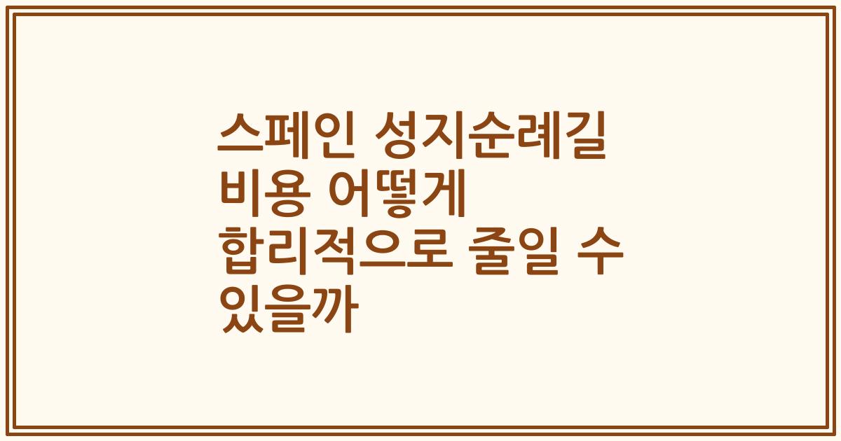 스페인 성지순례길 비용 어떻게 합리적으로 줄일 수 있을까