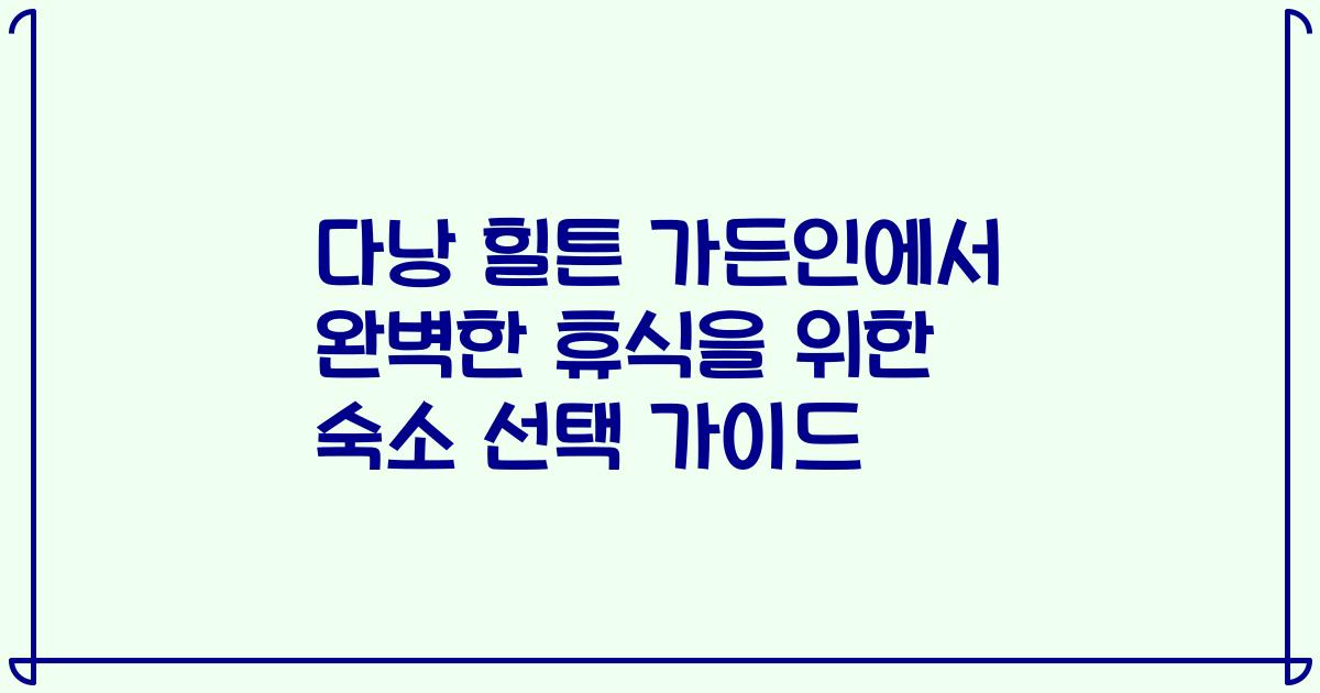 다낭 힐튼 가든인에서 완벽한 휴식을 위한 숙소 선택 가이드