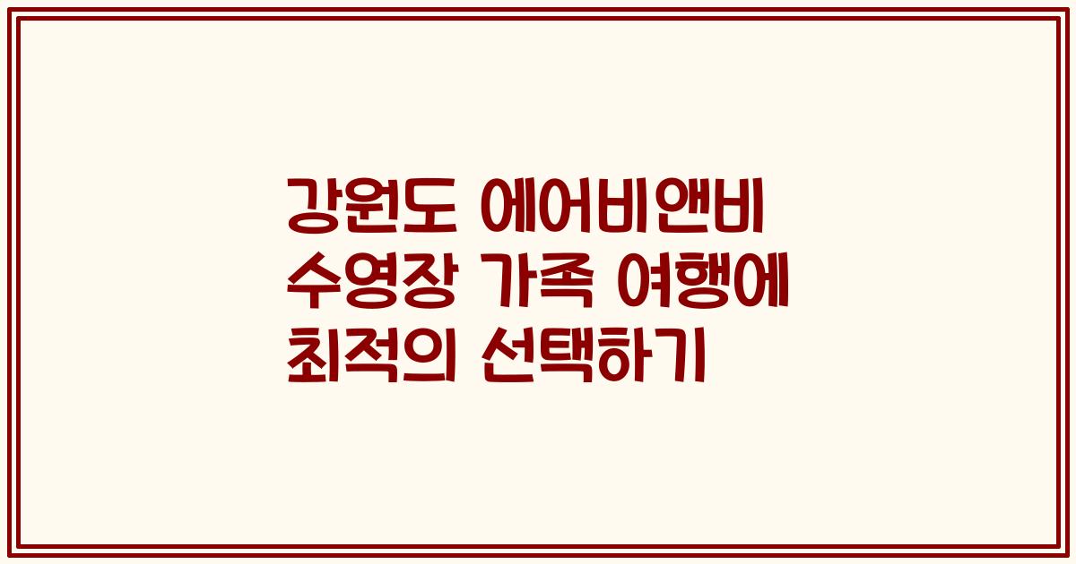 강원도 에어비앤비 수영장 가족 여행에 최적의 선택하기