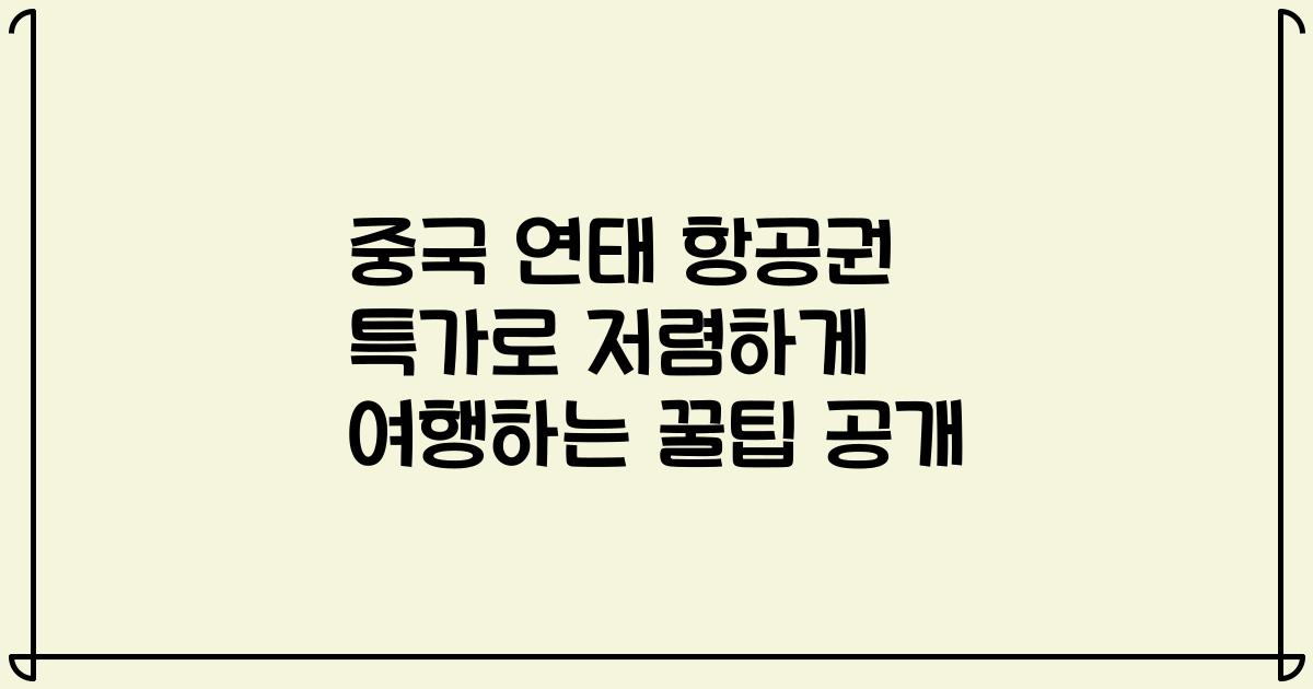 중국 연태 항공권 특가로 저렴하게 여행하는 꿀팁 공개