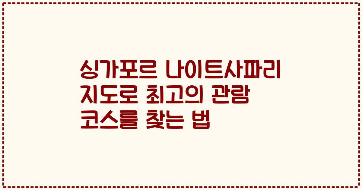 싱가포르 나이트사파리 지도로 최고의 관람 코스를 찾는 법