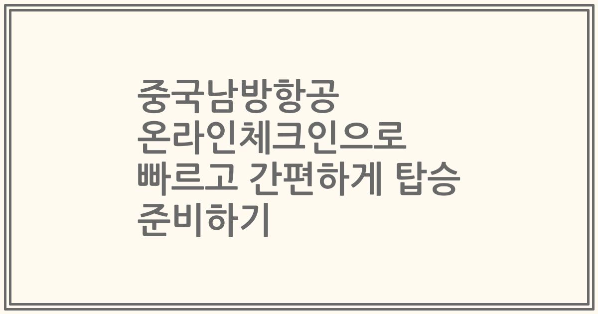중국남방항공 온라인체크인으로 빠르고 간편하게 탑승 준비하기
