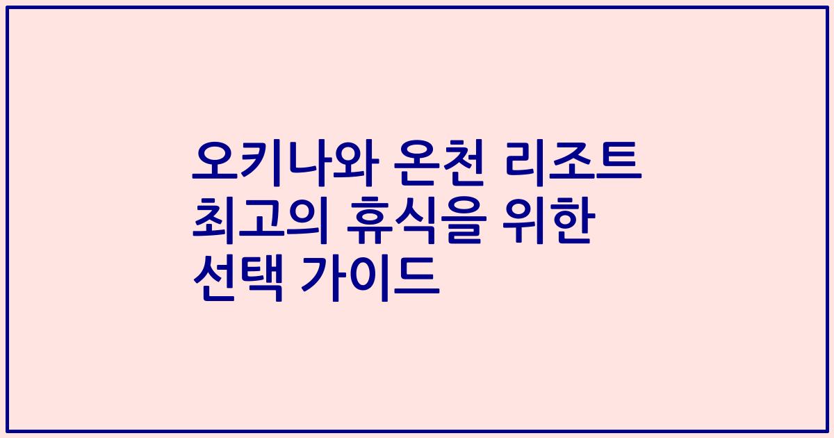 오키나와 온천 리조트 최고의 휴식을 위한 선택 가이드