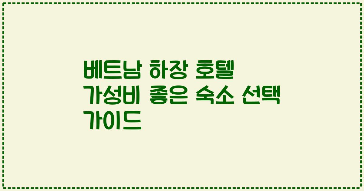 베트남 하장 호텔 가성비 좋은 숙소 선택 가이드