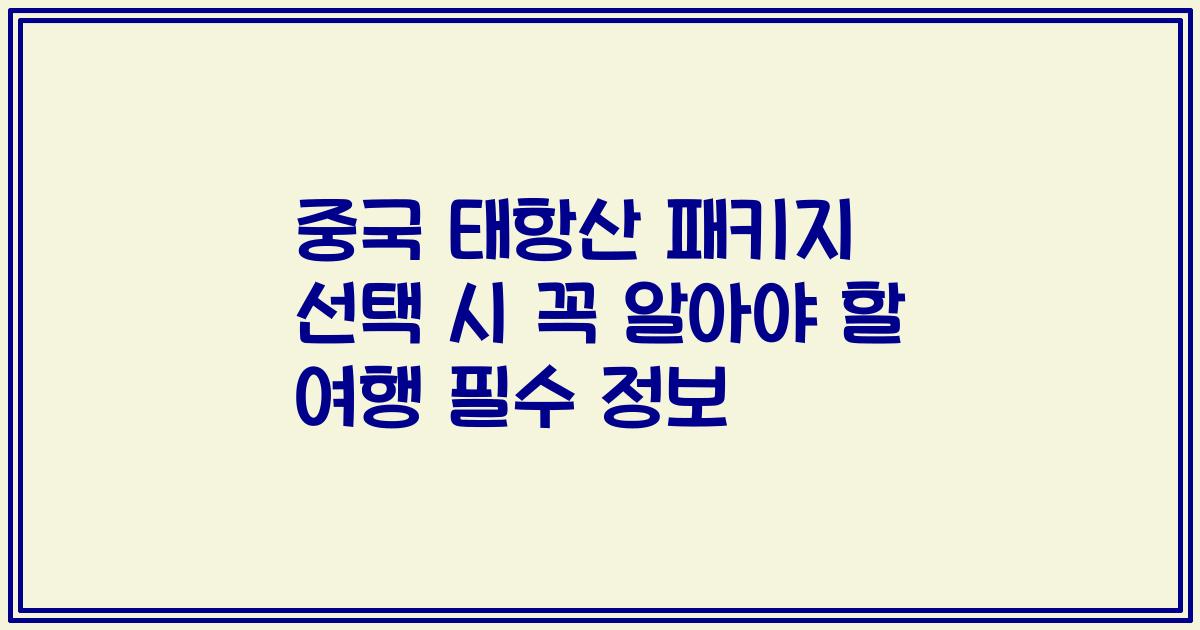 중국 태항산 패키지 선택 시 꼭 알아야 할 여행 필수 정보
