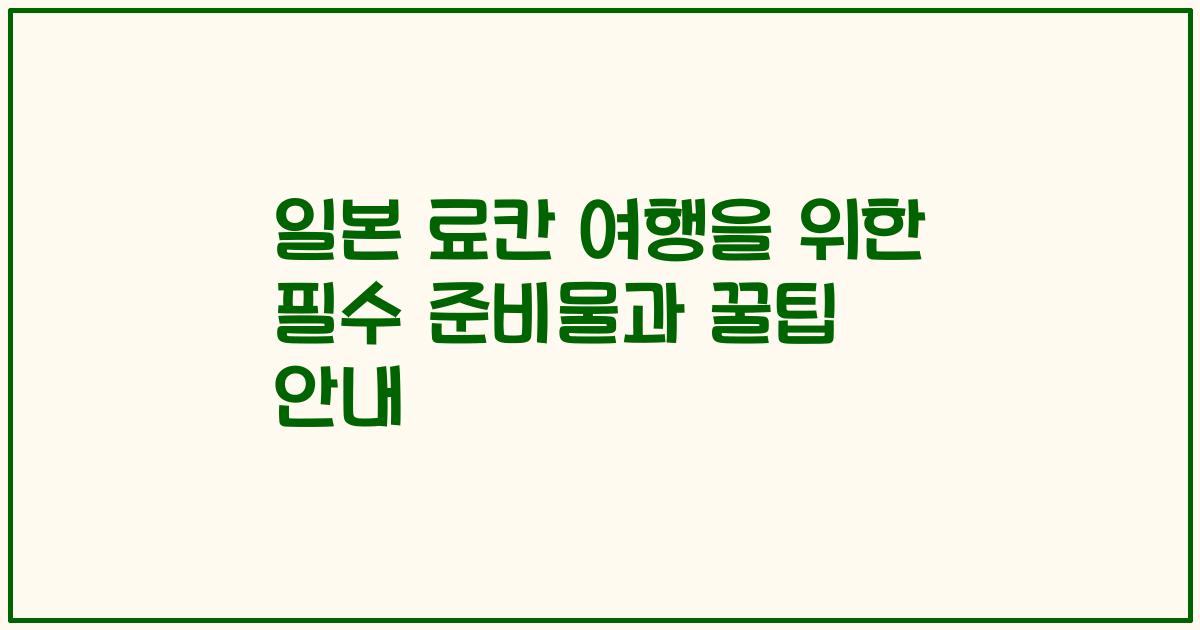 일본 료칸 여행을 위한 필수 준비물과 꿀팁 안내