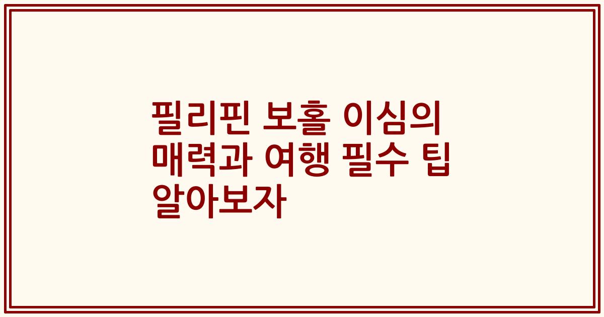 필리핀 보홀 이심의 매력과 여행 필수 팁 알아보자