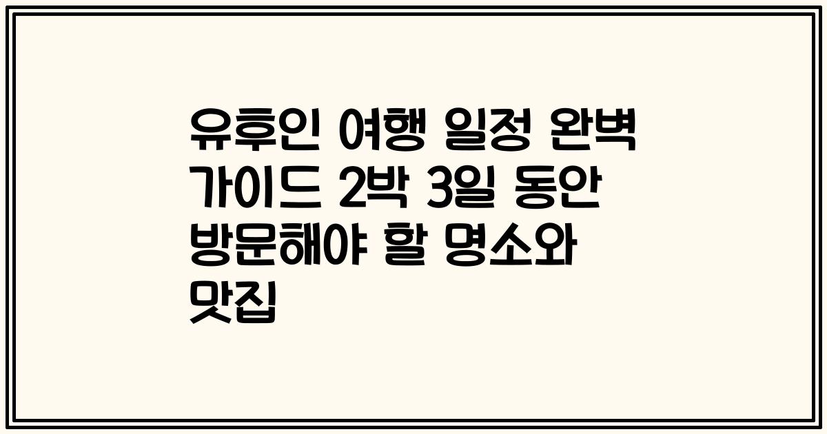 유후인 여행 일정 완벽 가이드 2박 3일 동안 방문해야 할 명소와 맛집