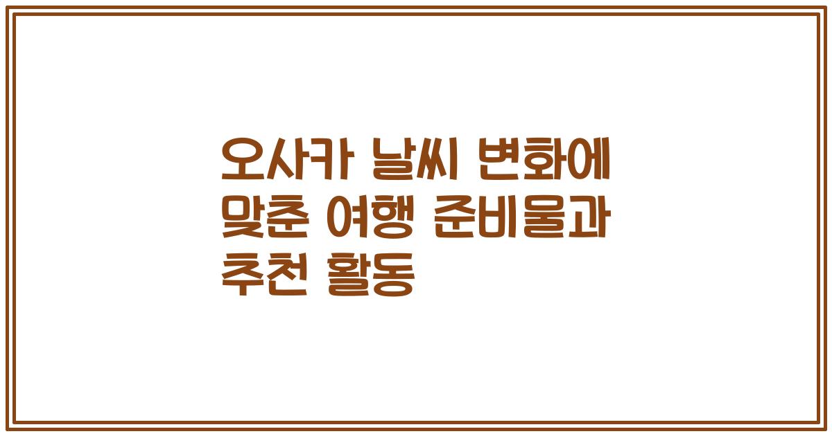 오사카 날씨 변화에 맞춘 여행 준비물과 추천 활동