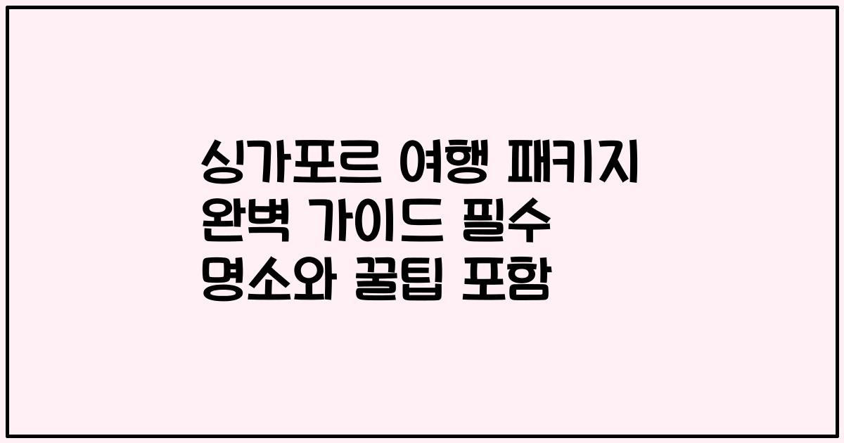 싱가포르 여행 패키지 완벽 가이드 필수 명소와 꿀팁 포함