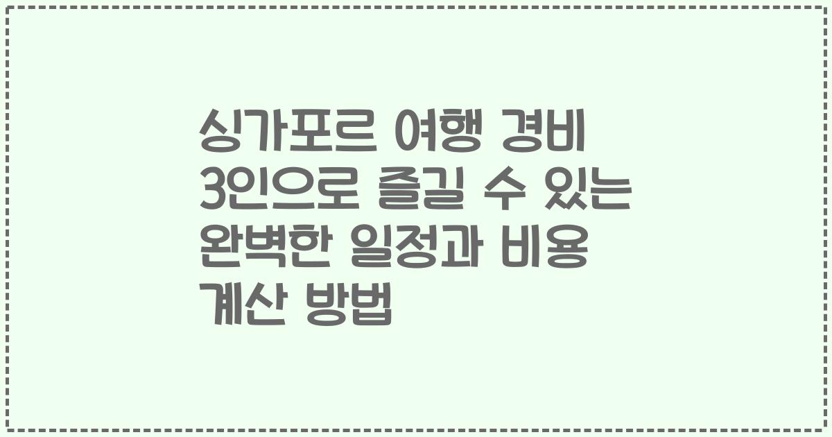 싱가포르 여행 경비 3인으로 즐길 수 있는 완벽한 일정과 비용 계산 방법