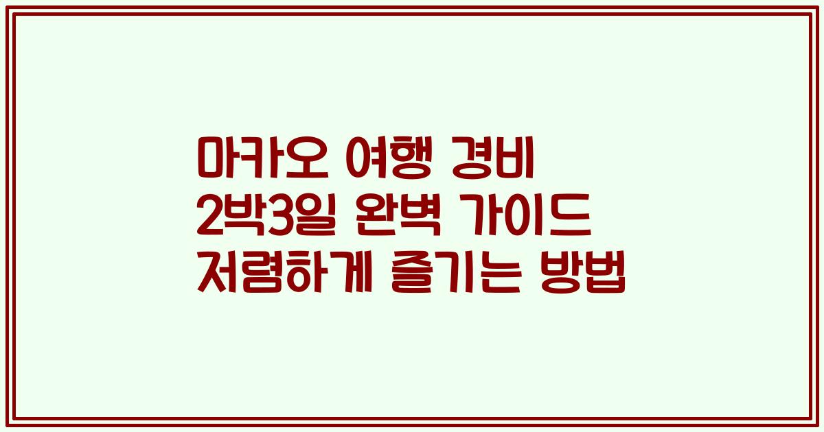 마카오 여행 경비 2박3일 완벽 가이드 저렴하게 즐기는 방법