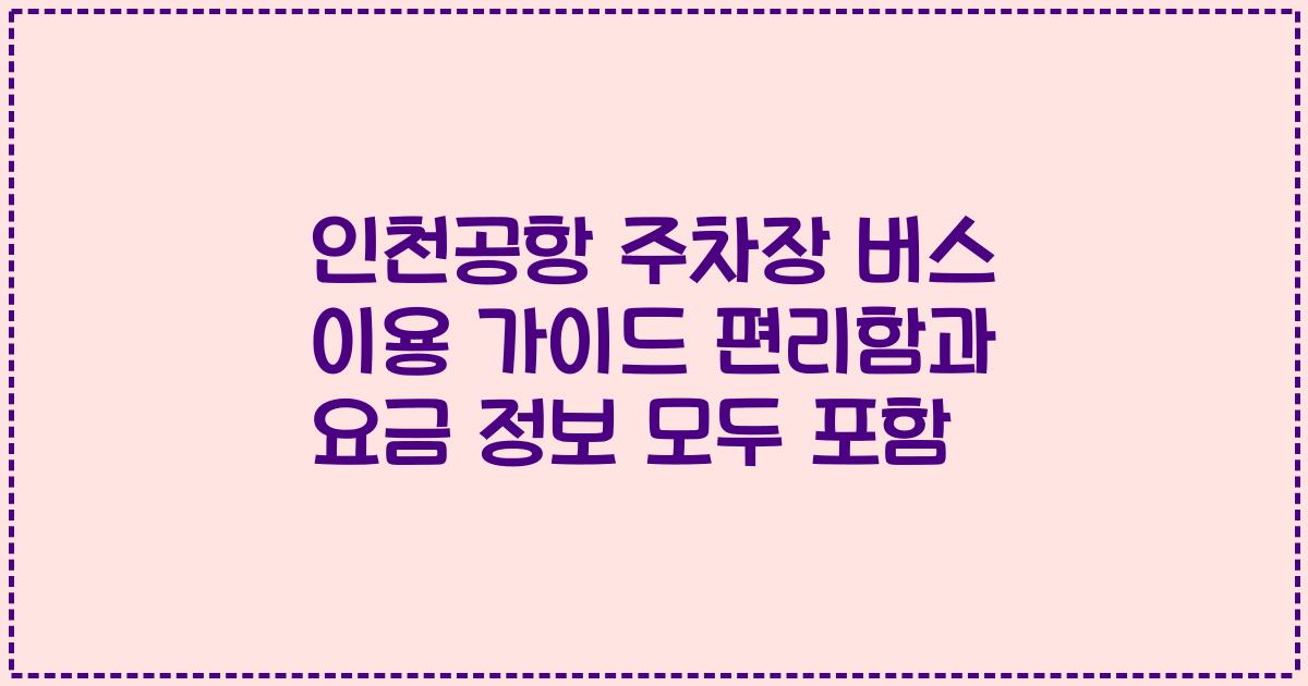 인천공항 주차장 버스 이용 가이드 편리함과 요금 정보 모두 포함