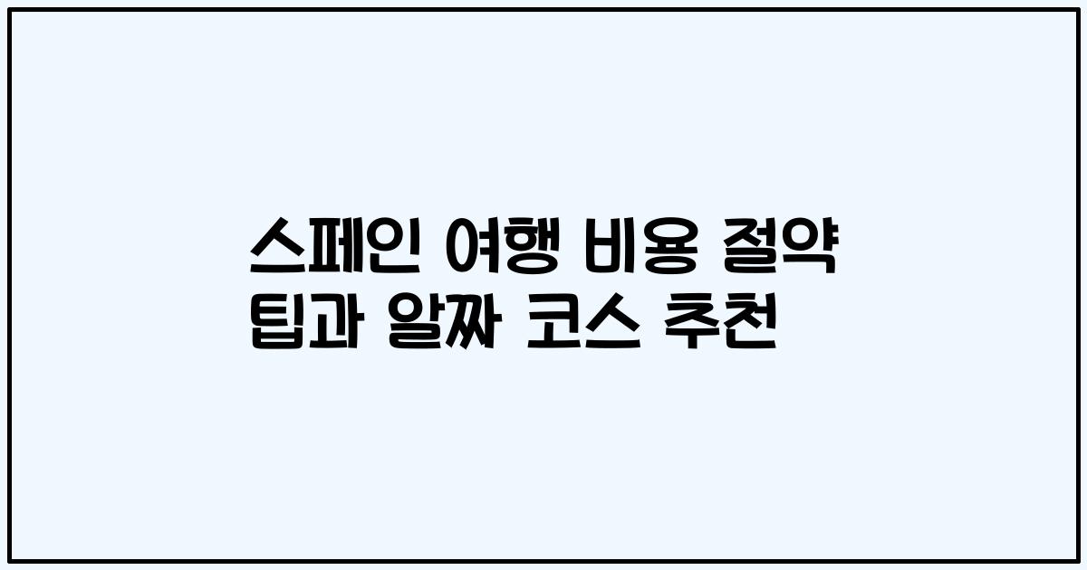 스페인 여행 비용 절약 팁과 알짜 코스 추천