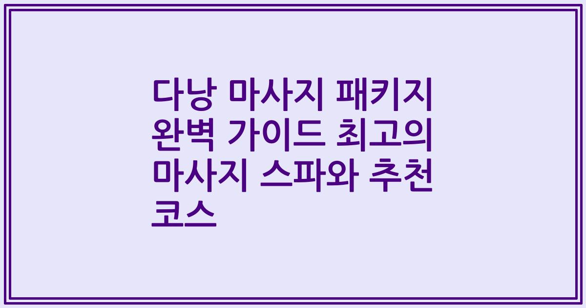 다낭 마사지 패키지 완벽 가이드 최고의 마사지 스파와 추천 코스