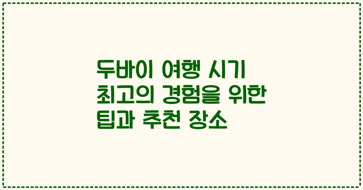 두바이 여행 시기 최고의 경험을 위한 팁과 추천 장소