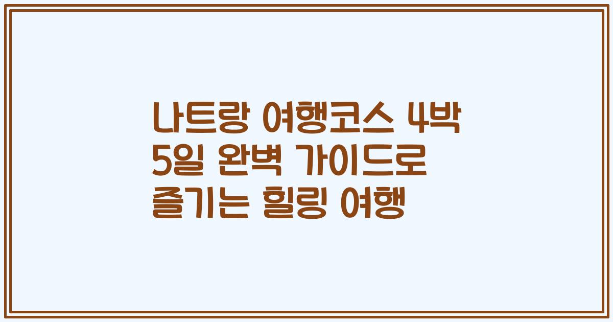 나트랑 여행코스 4박 5일 완벽 가이드로 즐기는 힐링 여행