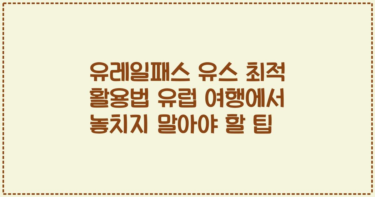 유레일패스 유스 최적 활용법 유럽 여행에서 놓치지 말아야 할 팁