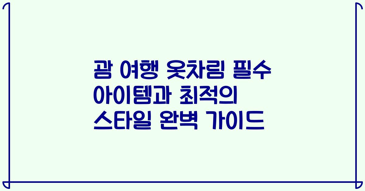 괌 여행 옷차림 필수 아이템과 최적의 스타일 완벽 가이드