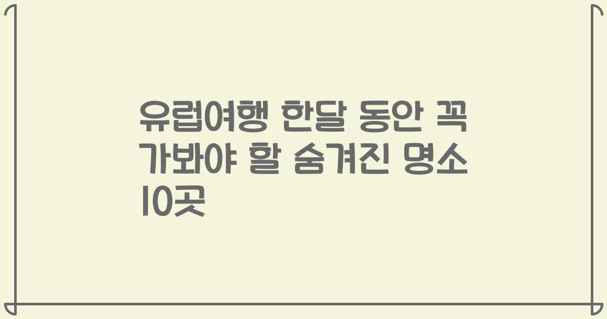 유럽여행 한달 동안 꼭 가봐야 할 숨겨진 명소 10곳