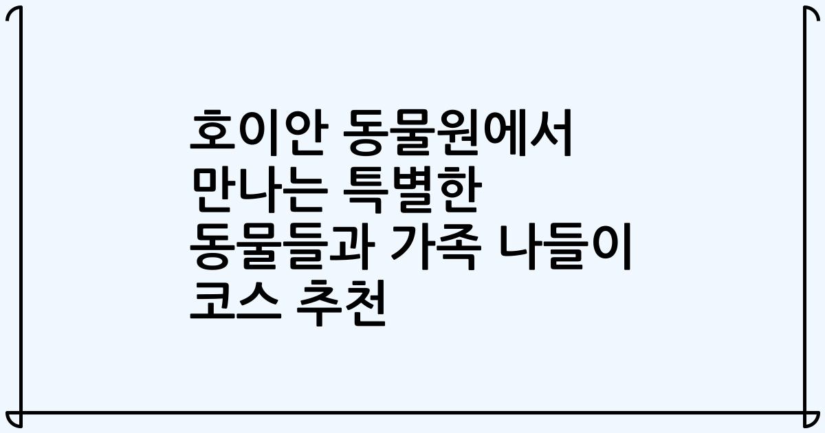 호이안 동물원에서 만나는 특별한 동물들과 가족 나들이 코스 추천