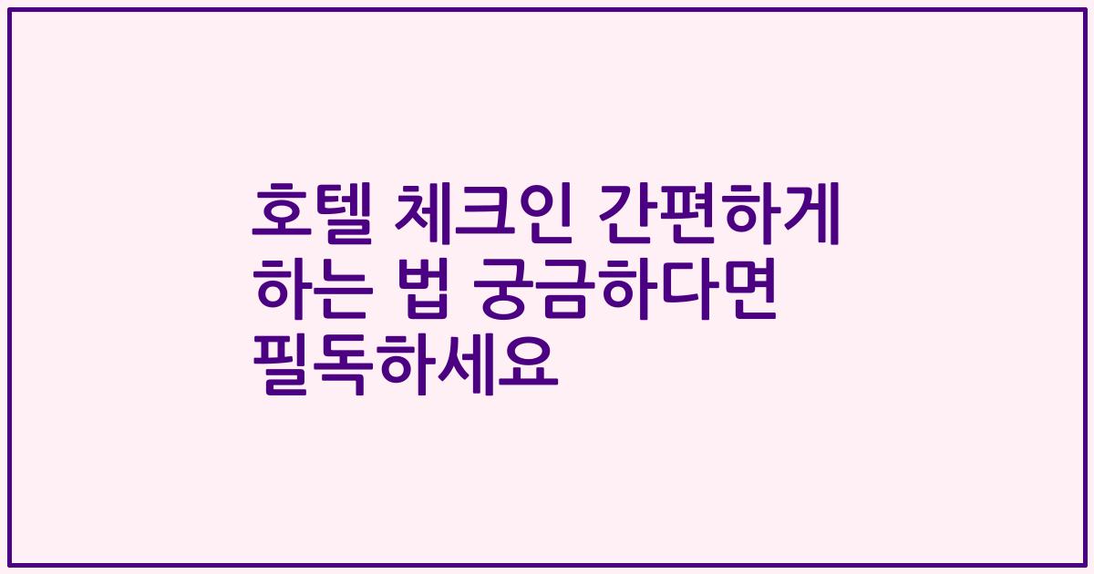 호텔 체크인 간편하게 하는 법 궁금하다면 필독하세요